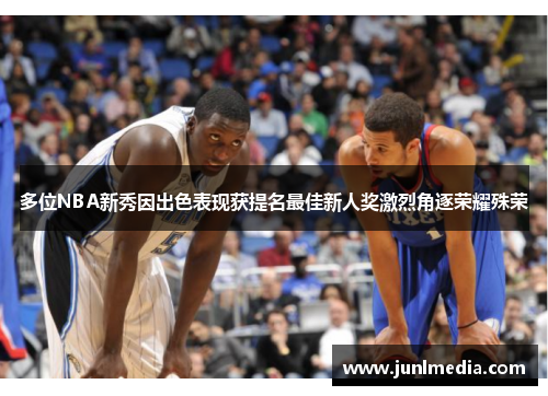 多位NBA新秀因出色表现获提名最佳新人奖激烈角逐荣耀殊荣