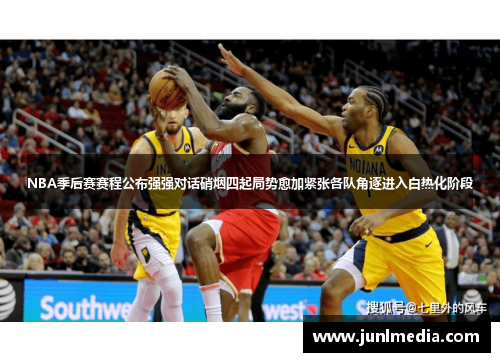 NBA季后赛赛程公布强强对话硝烟四起局势愈加紧张各队角逐进入白热化阶段